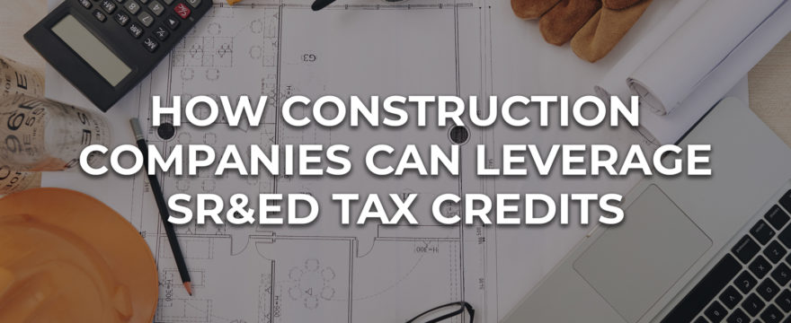 How Construction Companies Can Leverage SR&ED Investment Tax Credits