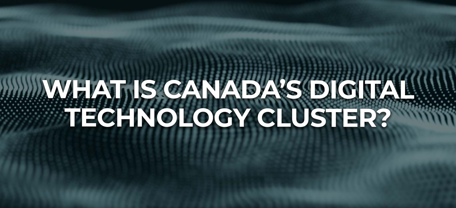 What Is Canada’s Digital Technology Cluster?