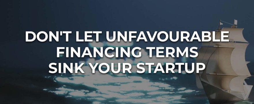 Don't Let Unfavourable Financing Terms Sink Your Startup