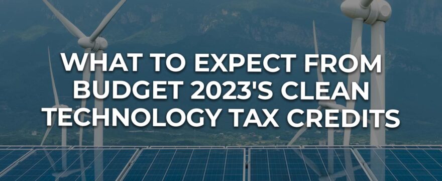 What to Expect from Budget 2023’s Clean Technology Tax Credits