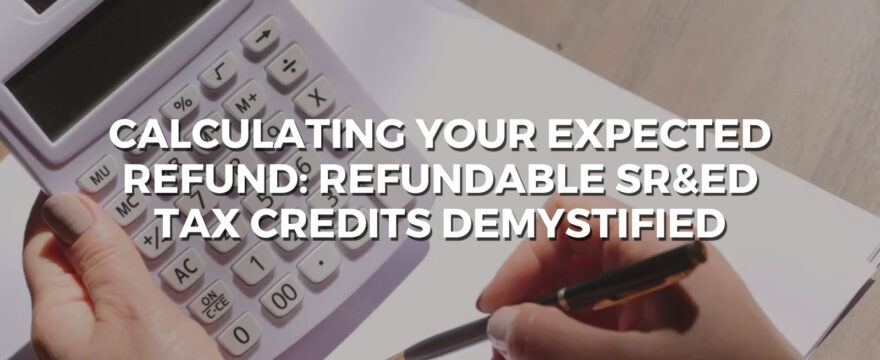 Calculating Your Expected Refund: Refundable SR&ED Tax Credits Demystified