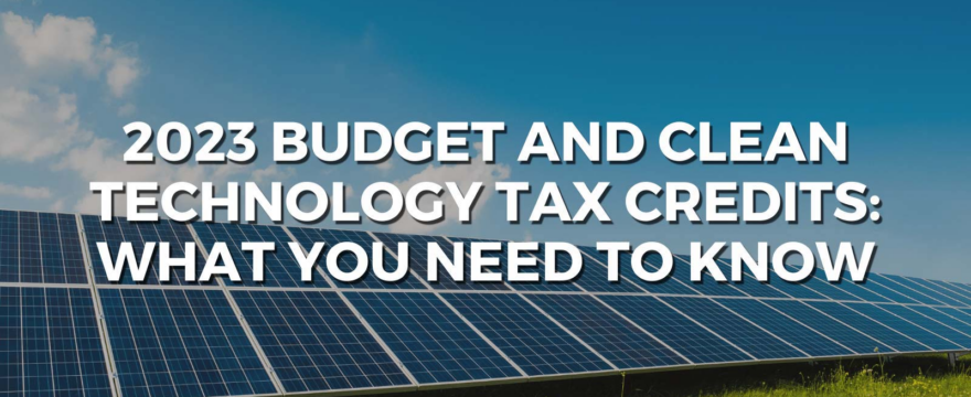 2023 Budget and Clean Technology Tax Credits: What You Need to Know