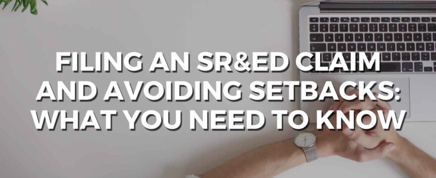Filing an SR&ED Claim and Avoiding Setbacks: What You Need to Know