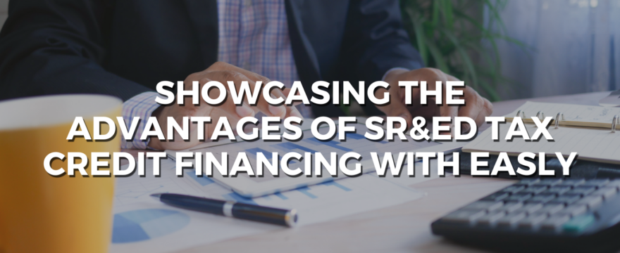 Showcasing the Advantages of SR&ED Tax Credit Financing with Easly