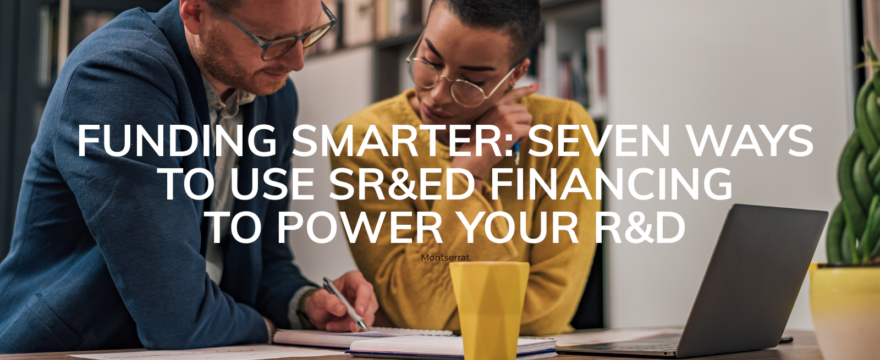 Funding smarter: Seven ways to use SR&ED financing to power your R&D